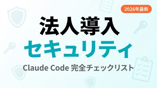 【2026年最新】Claude Code法人導入セキュリティ完全チェックリスト