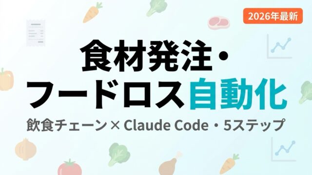 【2026年最新】飲食チェーン食材発注・フードロスをClaude Code自動化