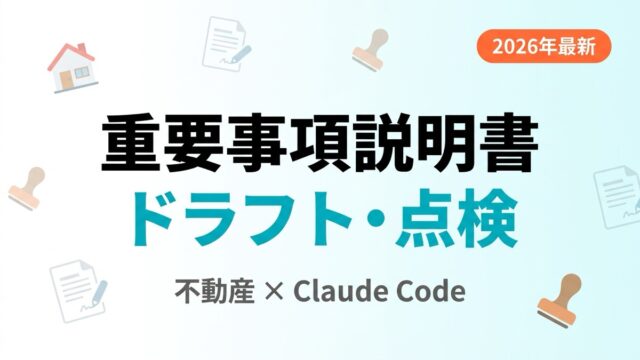 【2026年最新】不動産の重要事項説明書ドラフト・点検をClaude Codeで