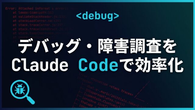【2026】Claude Codeでデバッグ・障害調査を効率化する実践ガイド