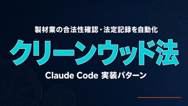 製材業のクリーンウッド法対応をClaude Codeで効率化する実装パターン