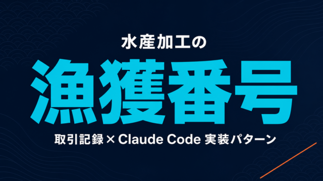 水産加工の漁獲番号・取引記録をClaude Codeで効率化する実装パターン